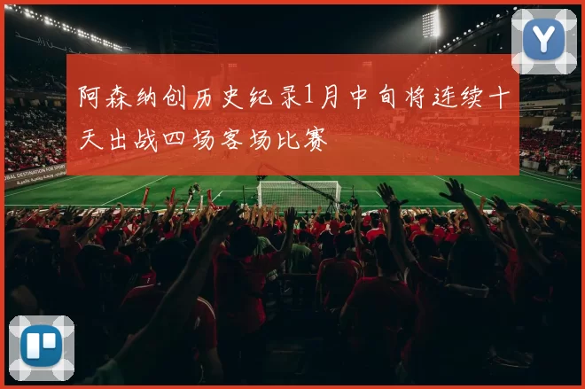 阿森纳创历史纪录1月中旬将连续十天出战四场客场比赛