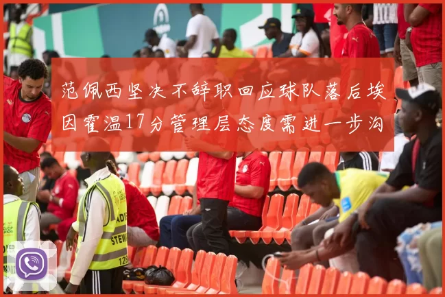 范佩西坚决不辞职回应球队落后埃因霍温17分管理层态度需进一步沟通