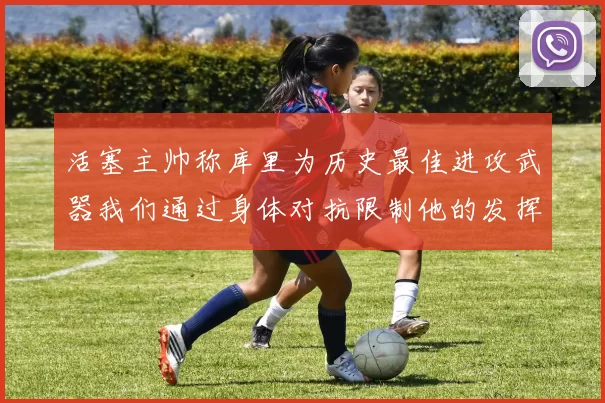 活塞主帅称库里为历史最佳进攻武器我们通过身体对抗限制他的发挥