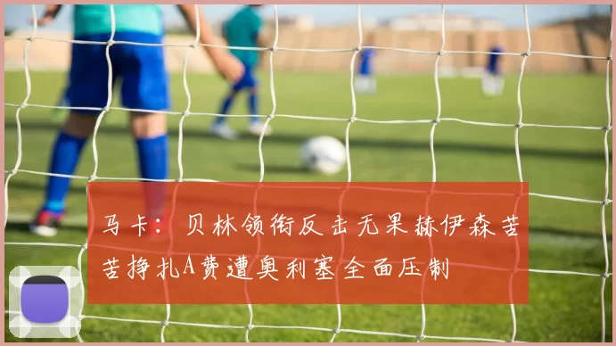 马卡：贝林领衔反击无果赫伊森苦苦挣扎A费遭奥利塞全面压制