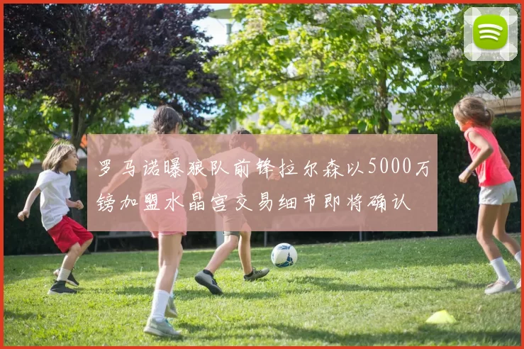 罗马诺曝狼队前锋拉尔森以5000万镑加盟水晶宫交易细节即将确认
