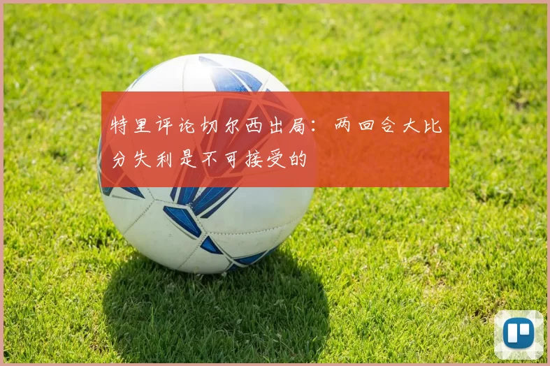 特里评论切尔西出局：两回合大比分失利是不可接受的