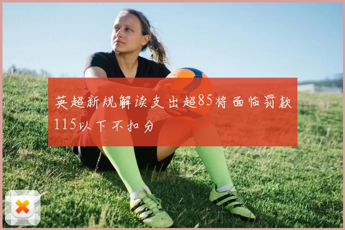 英超新规解读支出超85将面临罚款115以下不扣分