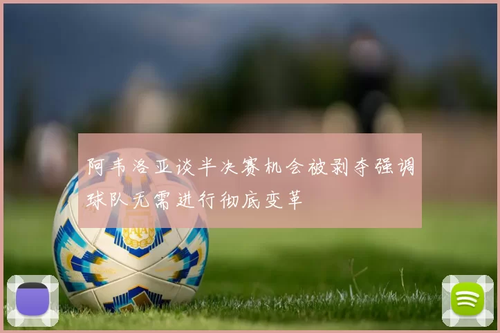 阿韦洛亚谈半决赛机会被剥夺强调球队无需进行彻底变革
